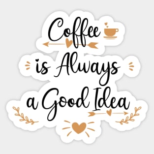 Coffee Is Always A Good Idea Sticker